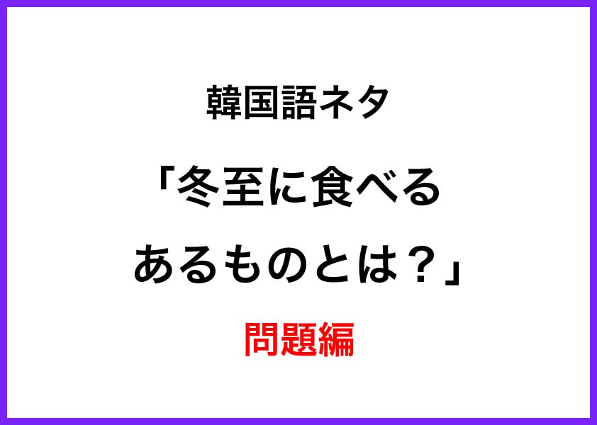 韓国語クイズ 冬至に食べるものは 問題編 中国語 韓国語翻訳 音声合成なら高電社